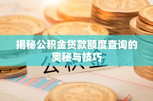 连南揭秘公积金贷款额度查询的奥秘与技巧