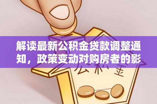 连南解读最新公积金贷款调整通知，政策变动对购房者的影响