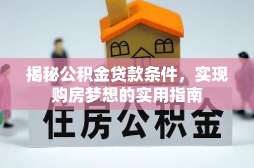 连南揭秘公积金贷款条件，实现购房梦想的实用指南