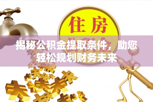 连南揭秘公积金提取条件，助您轻松规划财务未来
