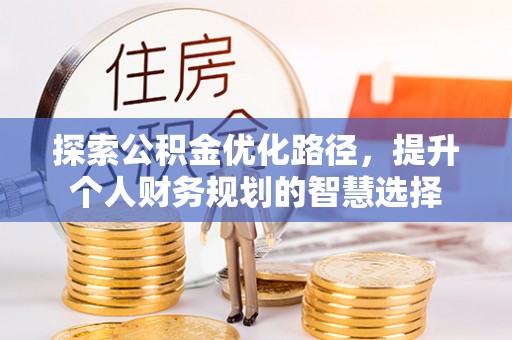 连南探索公积金优化路径，提升个人财务规划的智慧选择