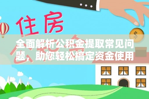 连南全面解析公积金提取常见问题，助您轻松搞定资金使用