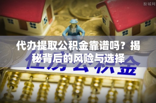 连南代办提取公积金靠谱吗？揭秘背后的风险与选择