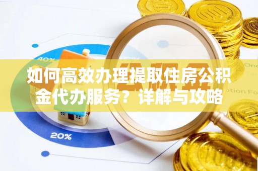 连南如何高效办理提取住房公积金代办服务？详解与攻略