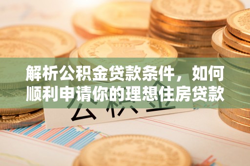 连南解析公积金贷款条件，如何顺利申请你的理想住房贷款