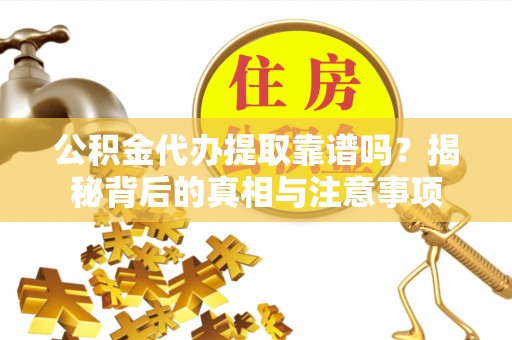 连南公积金代办提取靠谱吗？揭秘背后的真相与注意事项