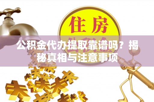 连南公积金代办提取靠谱吗？揭秘真相与注意事项
