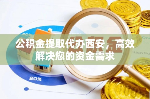 连南公积金提取代办西安，高效解决您的资金需求
