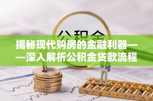 连南揭秘现代购房的金融利器——深入解析公积金贷款流程