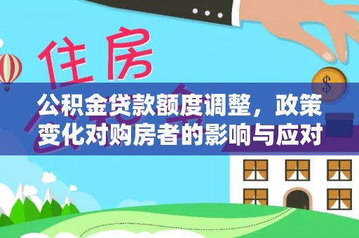 连南公积金贷款额度调整，政策变化对购房者的影响与应对策略