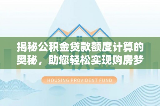 连南揭秘公积金贷款额度计算的奥秘，助您轻松实现购房梦想