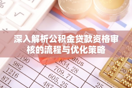 连南深入解析公积金贷款资格审核的流程与优化策略