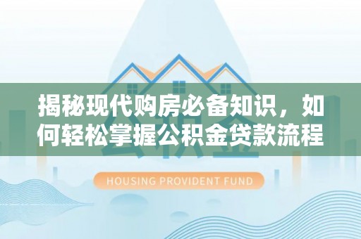 连南揭秘现代购房必备知识，如何轻松掌握公积金贷款流程
