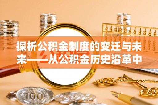 连南探析公积金制度的变迁与未来——从公积金历史沿革中读懂社会福利发展