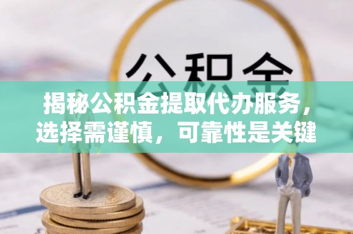 连南揭秘公积金提取代办服务，选择需谨慎，可靠性是关键