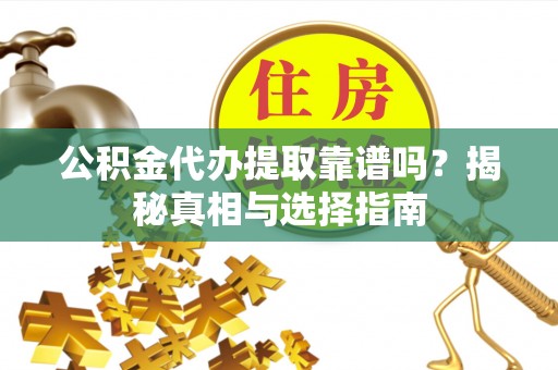 连南公积金代办提取靠谱吗？揭秘真相与选择指南