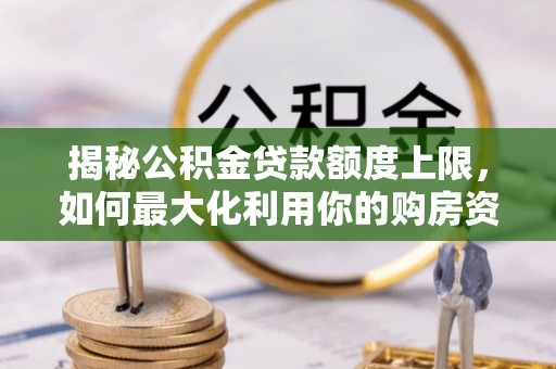 连南揭秘公积金贷款额度上限，如何最大化利用你的购房资金？