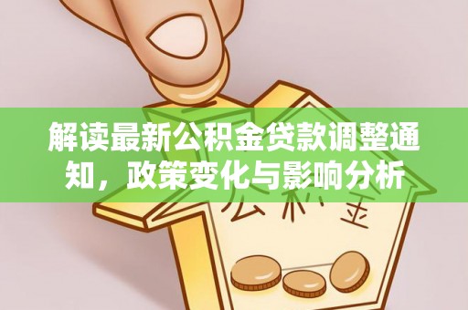 连南解读最新公积金贷款调整通知，政策变化与影响分析