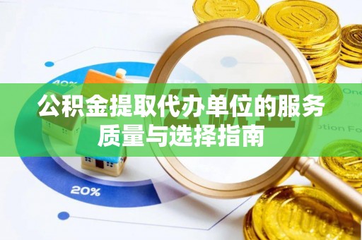 连南公积金提取代办单位的服务质量与选择指南