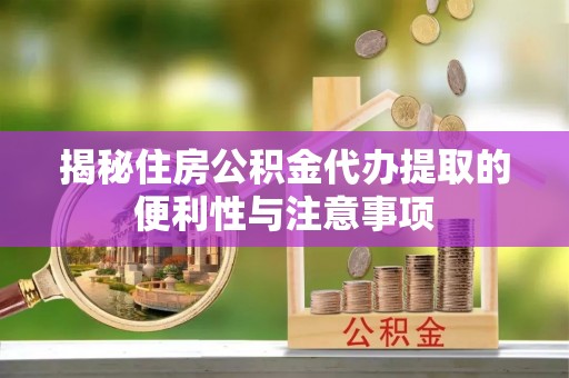 连南揭秘住房公积金代办提取的便利性与注意事项