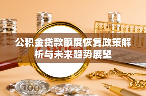 连南公积金贷款额度恢复政策解析与未来趋势展望