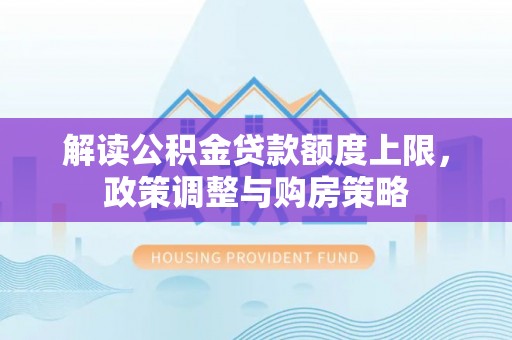 连南解读公积金贷款额度上限，政策调整与购房策略
