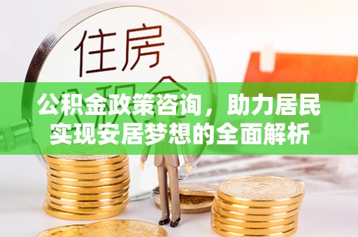 连南公积金政策咨询，助力居民实现安居梦想的全面解析