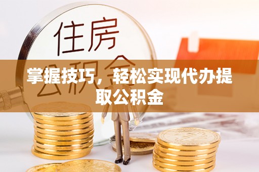 连南掌握技巧，轻松实现代办提取公积金
