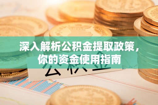 连南深入解析公积金提取政策，你的资金使用指南