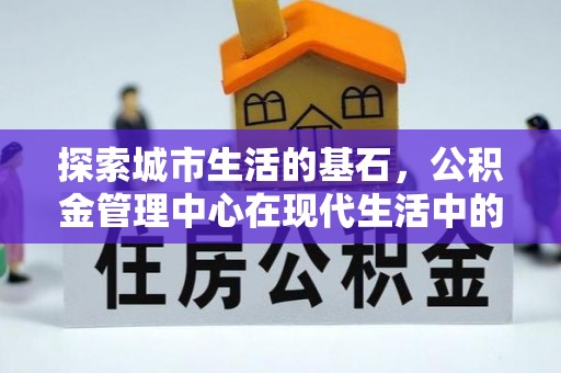 连南探索城市生活的基石，公积金管理中心在现代生活中的重要角色