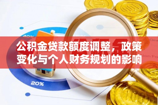 连南公积金贷款额度调整，政策变化与个人财务规划的影响分析