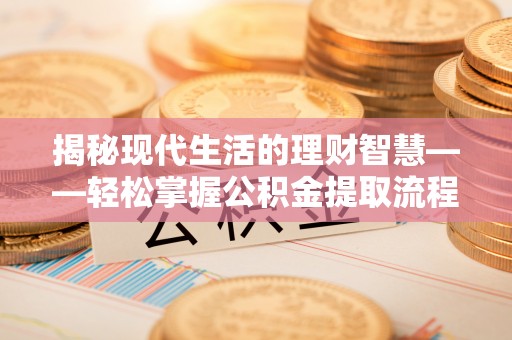 连南揭秘现代生活的理财智慧——轻松掌握公积金提取流程的实用指南