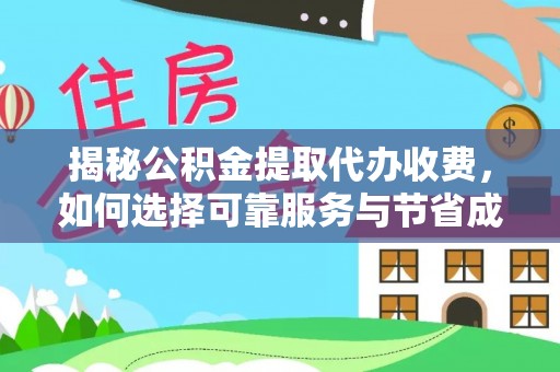 连南揭秘公积金提取代办收费，如何选择可靠服务与节省成本？