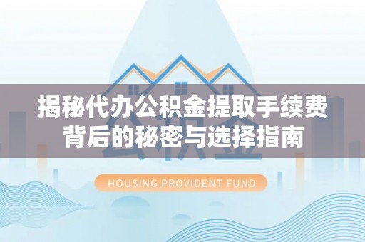 连南揭秘代办公积金提取手续费背后的秘密与选择指南