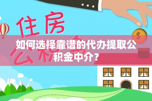 连南如何选择靠谱的代办提取公积金中介？