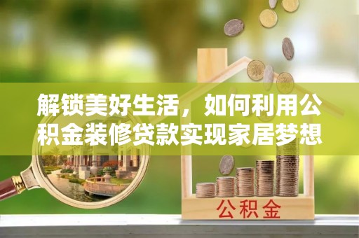 连南解锁美好生活，如何利用公积金装修贷款实现家居梦想
