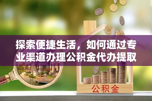 连南探索便捷生活，如何通过专业渠道办理公积金代办提取业务