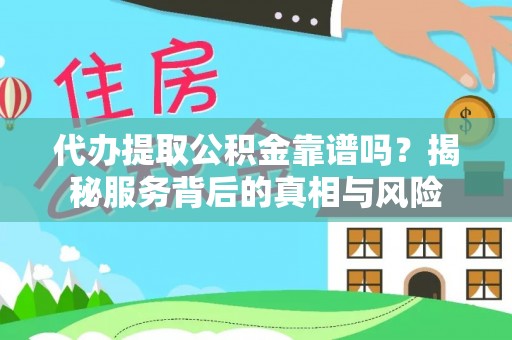 连南代办提取公积金靠谱吗？揭秘服务背后的真相与风险