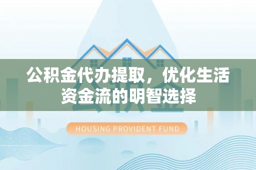 连南公积金代办提取，优化生活资金流的明智选择