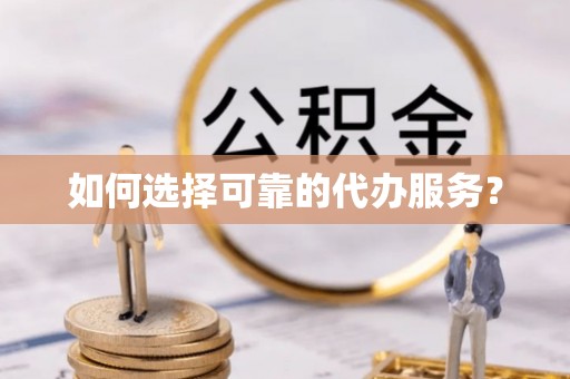 连南如何选择可靠的代办服务？