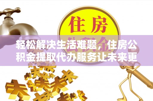 连南轻松解决生活难题，住房公积金提取代办服务让未来更安心