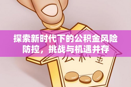 连南探索新时代下的公积金风险防控，挑战与机遇并存