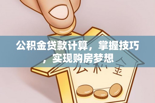 连南公积金贷款计算，掌握技巧，实现购房梦想