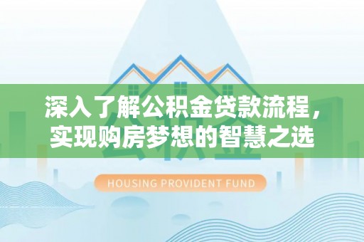 连南深入了解公积金贷款流程，实现购房梦想的智慧之选