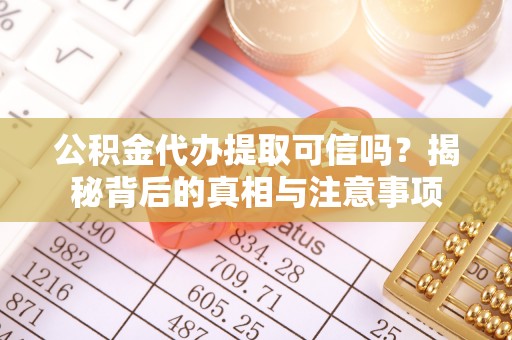 连南公积金代办提取可信吗？揭秘背后的真相与注意事项