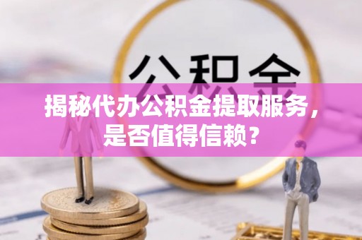 连南揭秘代办公积金提取服务，是否值得信赖？