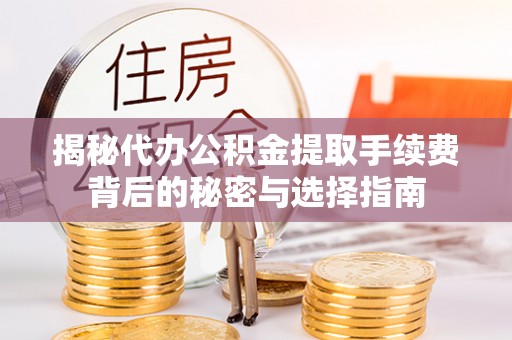 连南揭秘代办公积金提取手续费背后的秘密与选择指南