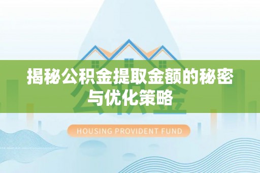 连南揭秘公积金提取金额的秘密与优化策略