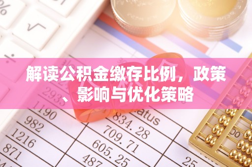 连南解读公积金缴存比例，政策、影响与优化策略