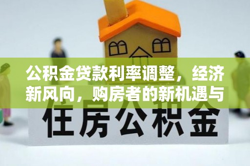 连南公积金贷款利率调整，经济新风向，购房者的新机遇与挑战